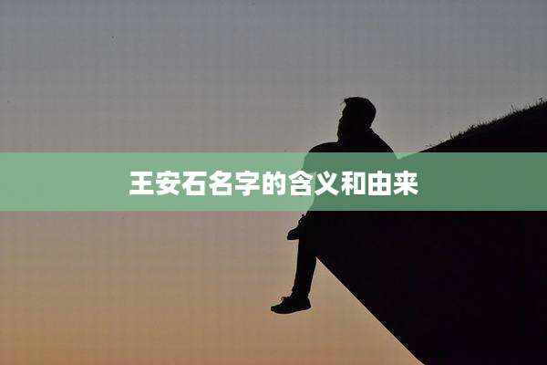 王安石名字的含义和由来
