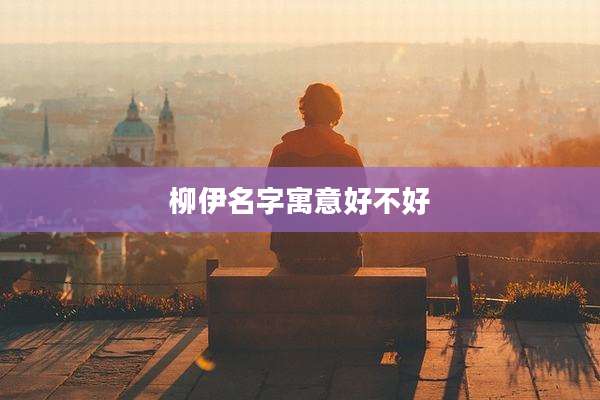 柳伊名字寓意好不好