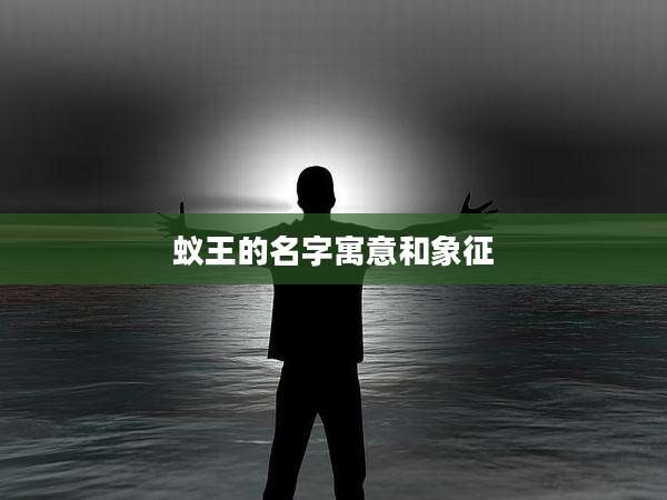 蚁王的名字寓意和象征