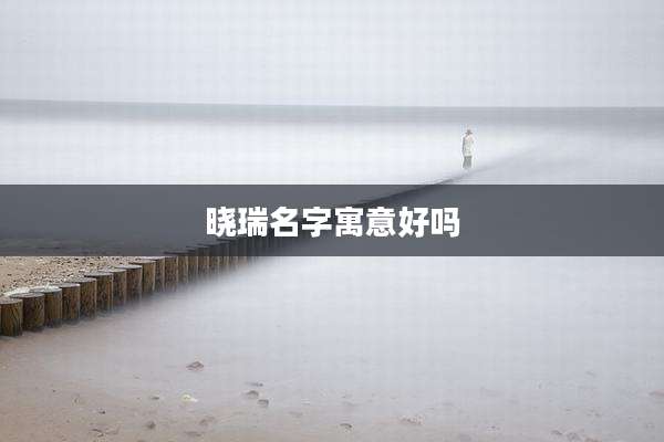 晓瑞名字寓意好吗