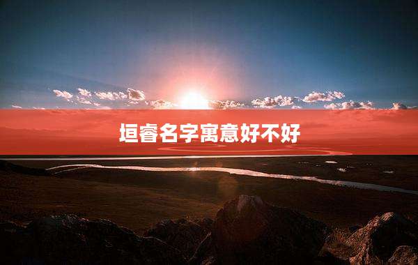 垣睿名字寓意好不好