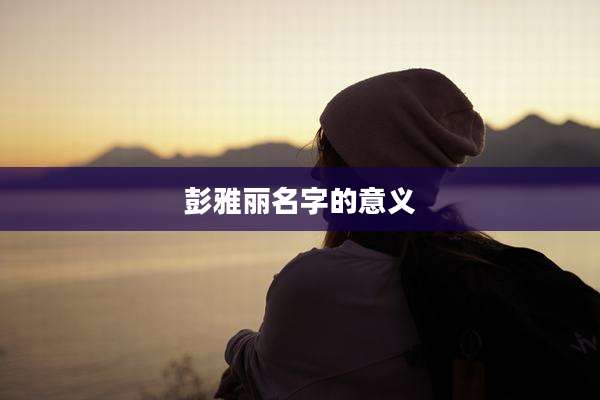 彭雅丽名字的意义