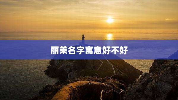 丽茉名字寓意好不好