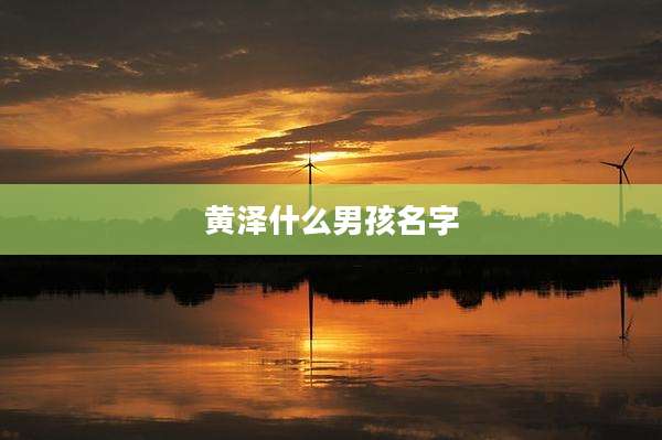黄泽什么男孩名字