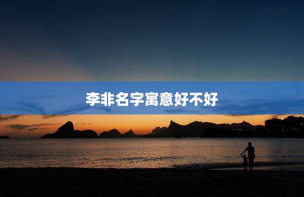 李非名字寓意好不好