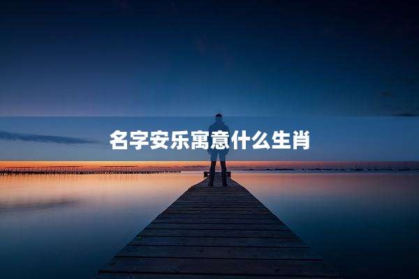 名字安乐寓意什么生肖