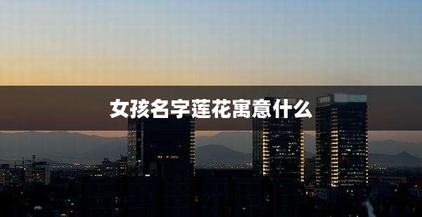 女孩名字莲花寓意什么