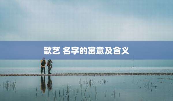 歆艺 名字的寓意及含义