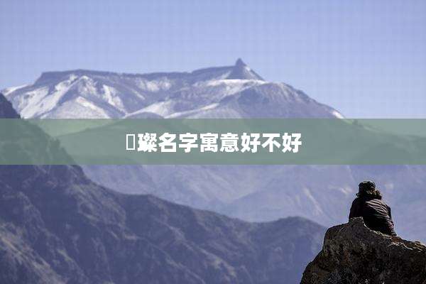 璟璨名字寓意好不好