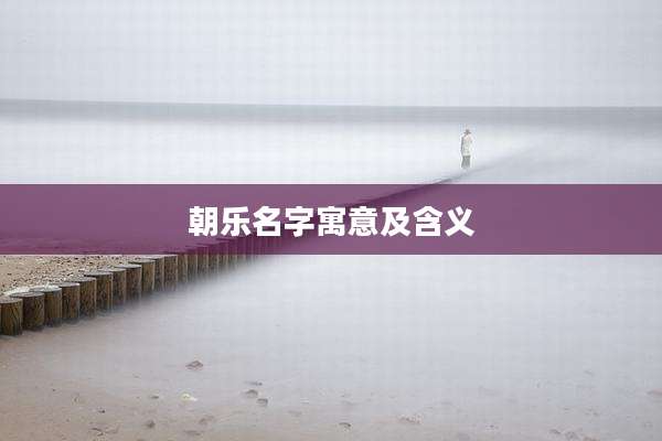 朝乐名字寓意及含义