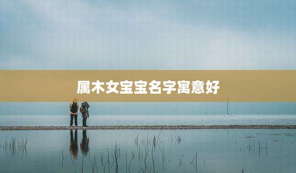 属木女宝宝名字寓意好