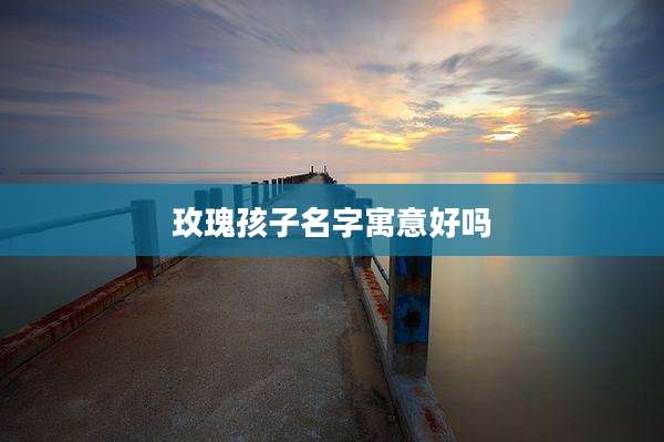 玫瑰孩子名字寓意好吗