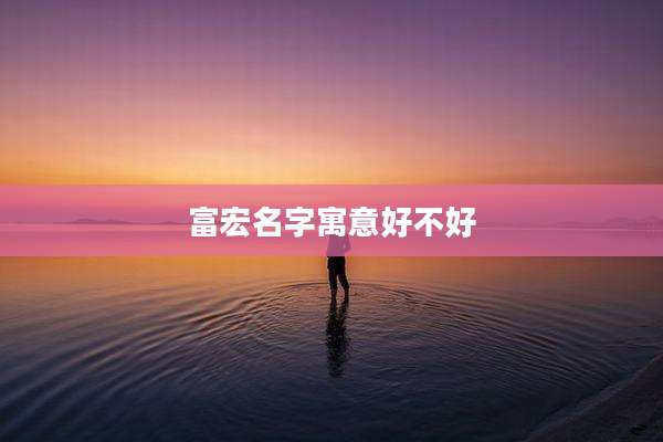 富宏名字寓意好不好