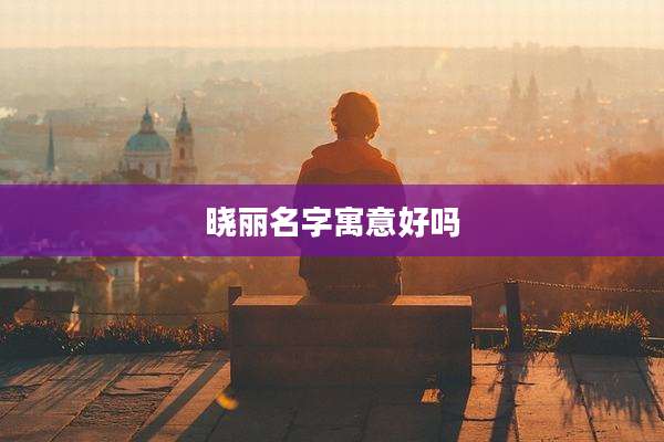 晓丽名字寓意好吗