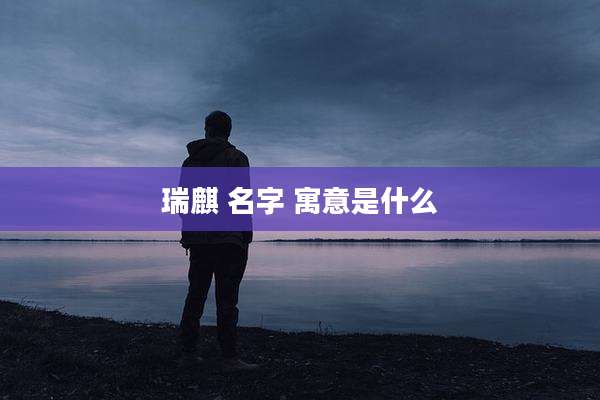 瑞麒 名字 寓意是什么