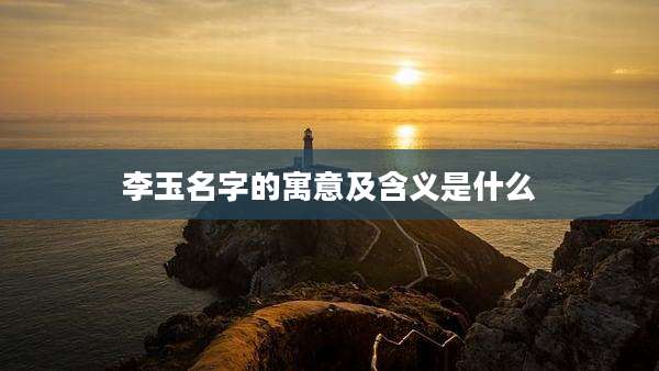 李玉名字的寓意及含义是什么