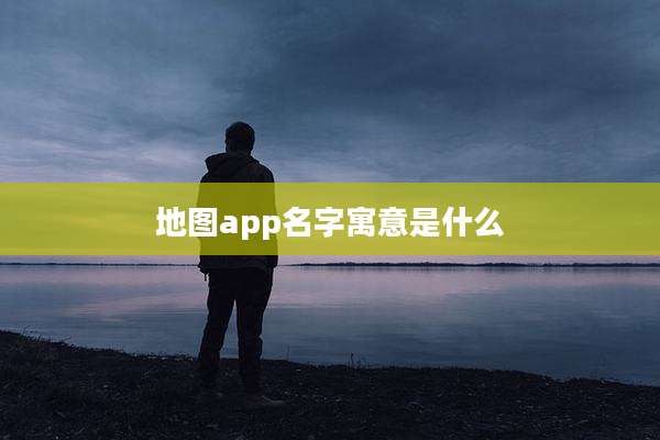 地图app名字寓意是什么