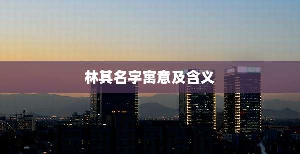 林其名字寓意及含义