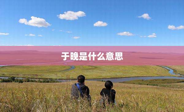 于晚是什么意思