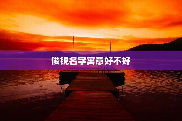 俊锐名字寓意好不好