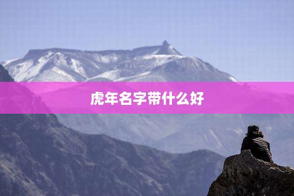 虎年名字带什么好