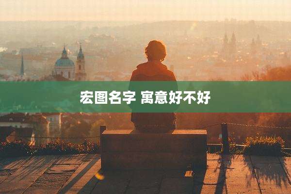 宏图名字 寓意好不好