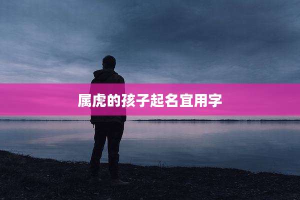 属虎的孩子起名宜用字