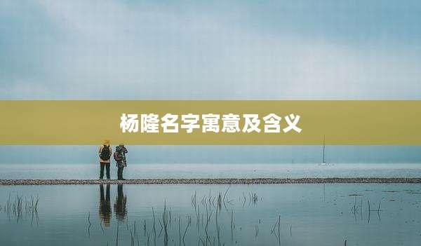 杨隆名字寓意及含义