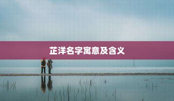 芷洋名字寓意及含义