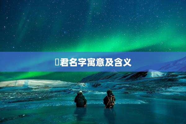 珺君名字寓意及含义