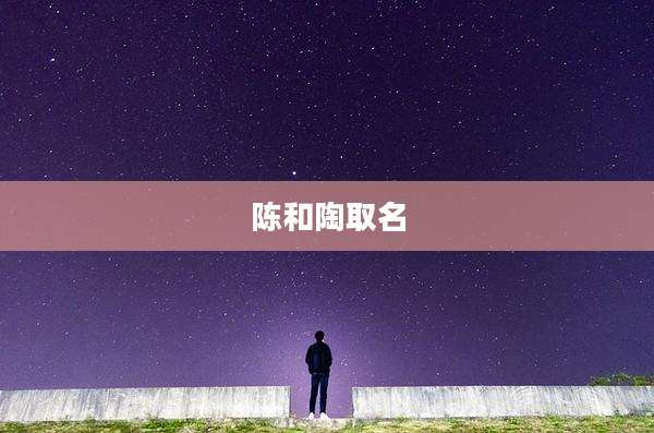 陈和陶取名