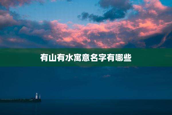 有山有水寓意名字有哪些