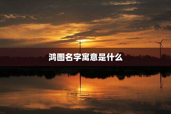 鸿图名字寓意是什么