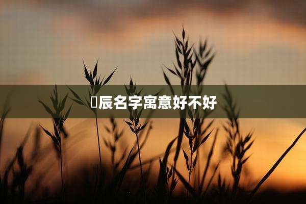 镕辰名字寓意好不好