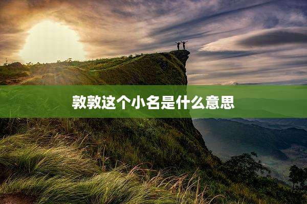 敦敦这个小名是什么意思