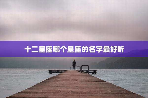 十二星座哪个星座的名字最好听