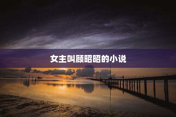 女主叫顾昭昭的小说