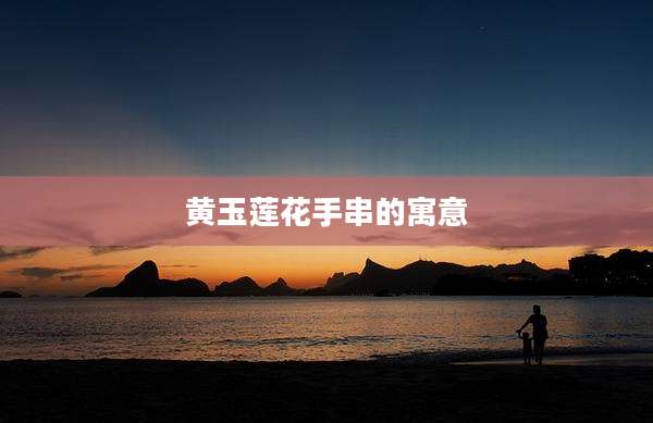 黄玉莲花手串的寓意