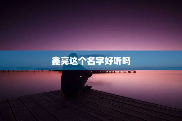 鑫亮这个名字好听吗
