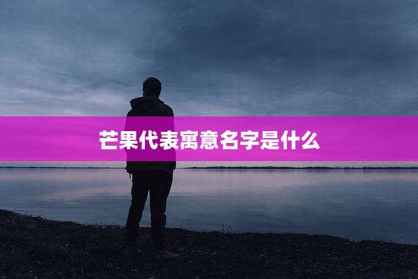 芒果代表寓意名字是什么