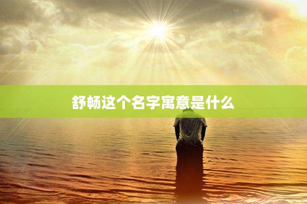 舒畅这个名字寓意是什么