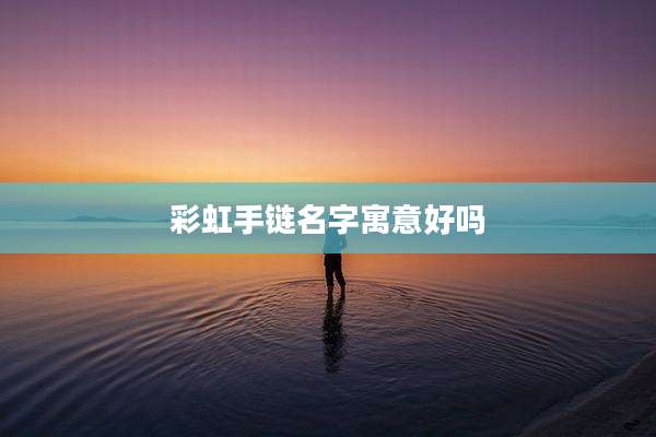 彩虹手链名字寓意好吗