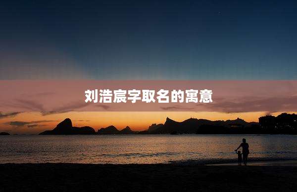 刘浩宸字取名的寓意