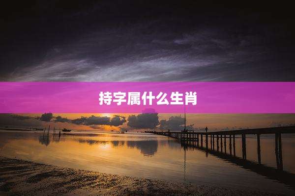 持字属什么生肖