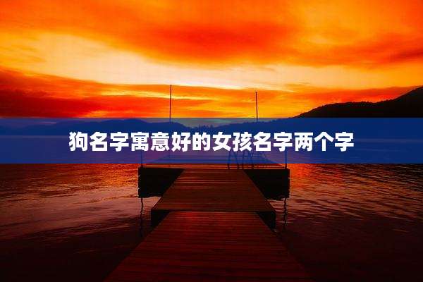 狗名字寓意好的女孩名字两个字