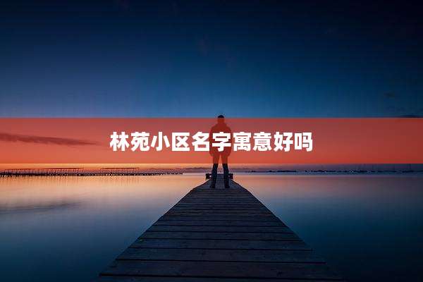 林苑小区名字寓意好吗