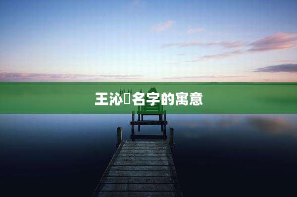 王沁玥名字的寓意
