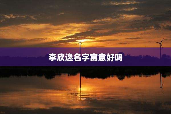 李欣逸名字寓意好吗