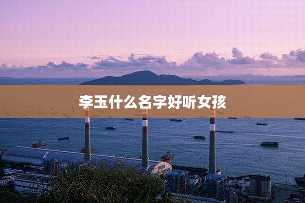 李玉什么名字好听女孩