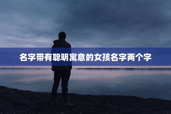 名字带有聪明寓意的女孩名字两个字